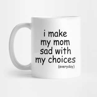 i make my mom sad with my choices everyday Mug